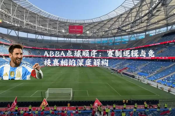 ABBA点球顺序:赛制逻辑与竞技真相的深度解构