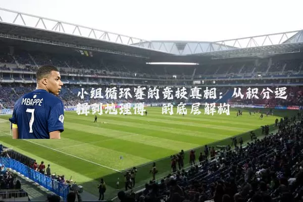 小组循环赛的竞技真相:从积分逻辑到地理博弈的底层解构