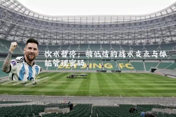 饮水暂停：被低估的战术支点与体能管理密码