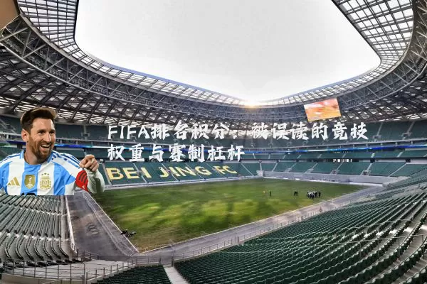 FIFA排名积分:被误读的竞技权重与赛制杠杆