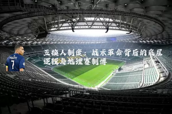 五换人制度:战术革命背后的底层逻辑与地理赛制博弈
