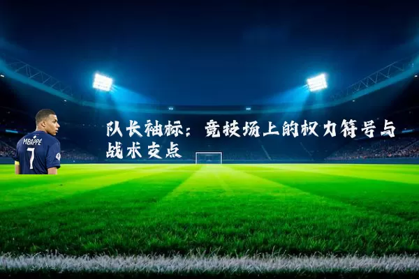 队长袖标:竞技场上的权力符号与战术支点