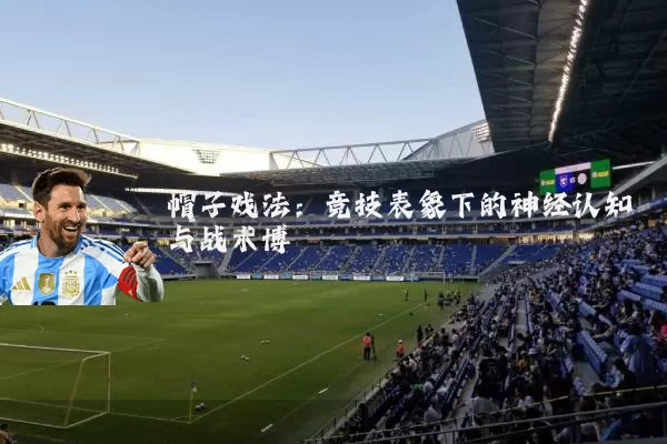帽子戏法:竞技表象下的神经认知与战术博弈