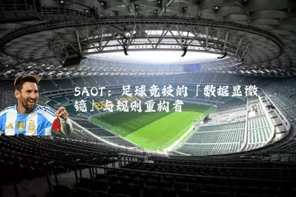 SAOT:足球竞技的「数据显微镜」与规则重构者