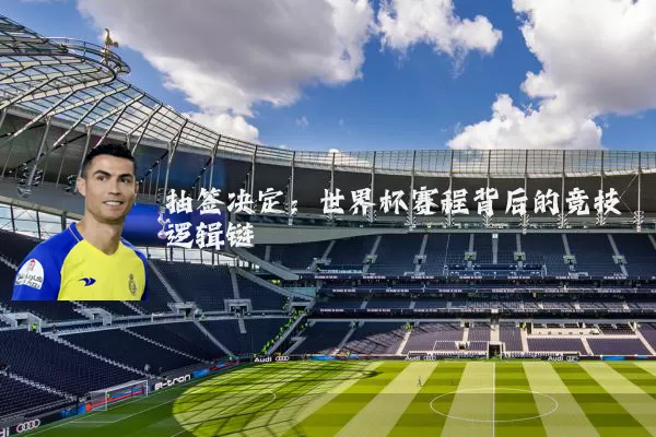 抽签决定：世界杯赛程背后的竞技逻辑链